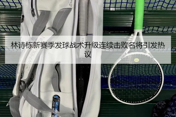 林诗栋新赛季发球战术升级连续击败名将引发热议